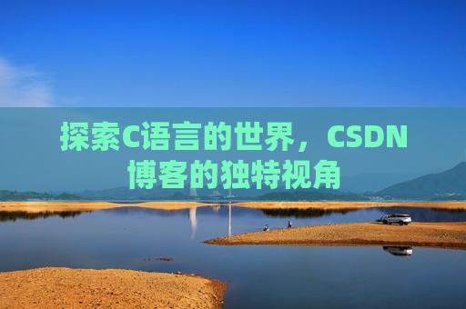 探索C语言的世界，CSDN博客的独特视角